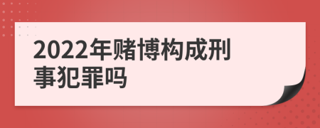 2022年赌博构成刑事犯罪吗