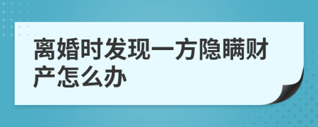 离婚时发现一方隐瞒财产怎么办