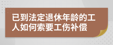 已到法定退休年龄的工人如何索要工伤补偿