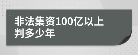 非法集资100亿以上判多少年