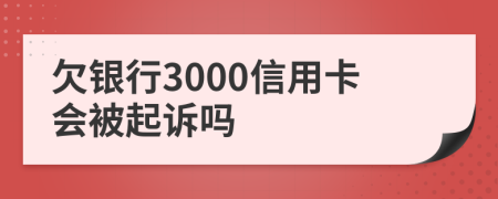 欠银行3000信用卡会被起诉吗