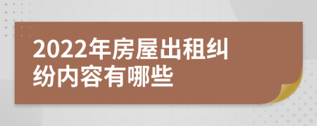 2022年房屋出租纠纷内容有哪些