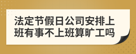 法定节假日公司安排上班有事不上班算旷工吗