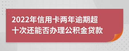 2022年信用卡两年逾期超十次还能否办理公积金贷款