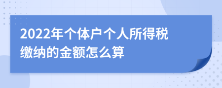 2022年个体户个人所得税缴纳的金额怎么算