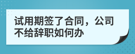 试用期签了合同，公司不给辞职如何办