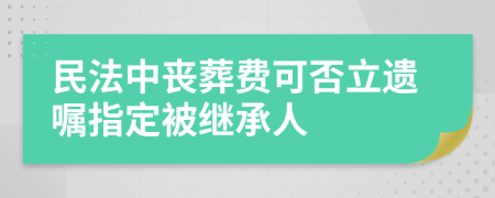 民法中丧葬费可否立遗嘱指定被继承人