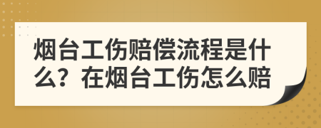 烟台工伤赔偿流程是什么？在烟台工伤怎么赔