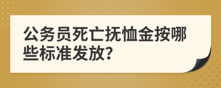 公务员死亡抚恤金按哪些标准发放？