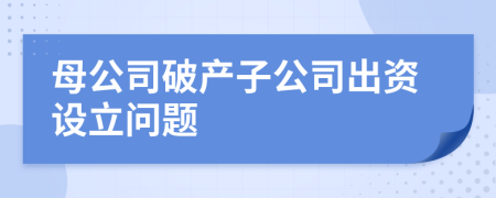 母公司破产子公司出资设立问题