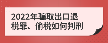 2022年骗取出口退税罪、偷税如何判刑