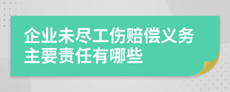 企业未尽工伤赔偿义务主要责任有哪些
