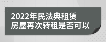 2022年民法典租赁房屋再次转租是否可以