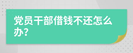 党员干部借钱不还怎么办？