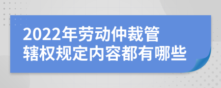 2022年劳动仲裁管辖权规定内容都有哪些