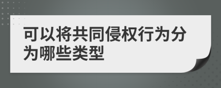 可以将共同侵权行为分为哪些类型