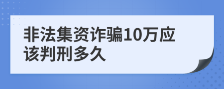 非法集资诈骗10万应该判刑多久