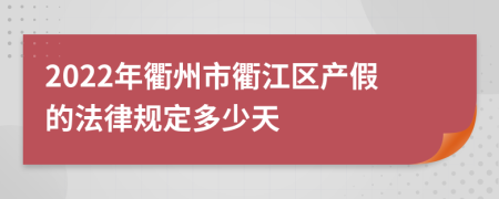 2022年衢州市衢江区产假的法律规定多少天