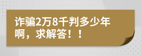 诈骗2万8千判多少年啊，求解答！！