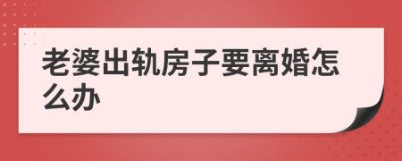 老婆出轨房子要离婚怎么办