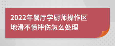 2022年餐厅学厨师操作区地滑不慎摔伤怎么处理