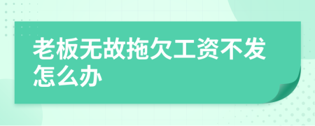 老板无故拖欠工资不发怎么办