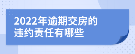 2022年逾期交房的违约责任有哪些