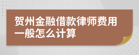 贺州金融借款律师费用一般怎么计算