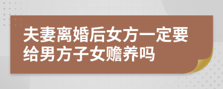 夫妻离婚后女方一定要给男方子女赡养吗