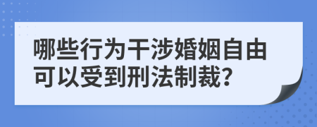 哪些行为干涉婚姻自由可以受到刑法制裁？