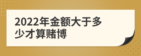 2022年金额大于多少才算赌博