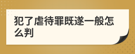 犯了虐待罪既遂一般怎么判