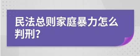 民法总则家庭暴力怎么判刑？