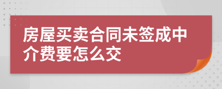 房屋买卖合同未签成中介费要怎么交