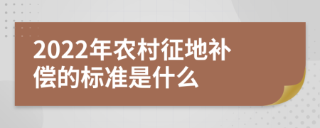 2022年农村征地补偿的标准是什么