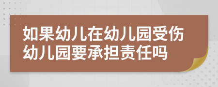 如果幼儿在幼儿园受伤幼儿园要承担责任吗