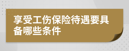 享受工伤保险待遇要具备哪些条件