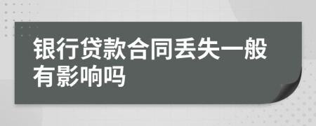 银行贷款合同丢失一般有影响吗