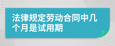 法律规定劳动合同中几个月是试用期