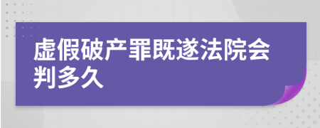 虚假破产罪既遂法院会判多久