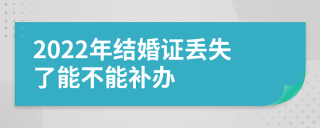 2022年结婚证丢失了能不能补办