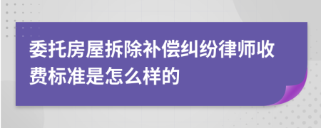 委托房屋拆除补偿纠纷律师收费标准是怎么样的