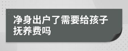 净身出户了需要给孩子抚养费吗