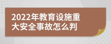 2022年教育设施重大安全事故怎么判