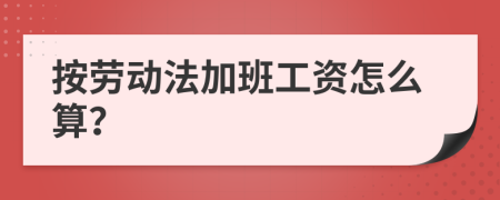 按劳动法加班工资怎么算？