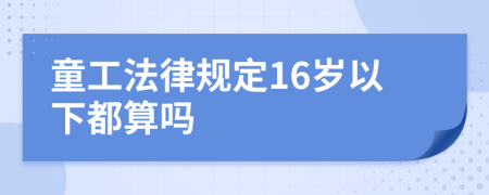 童工法律规定16岁以下都算吗
