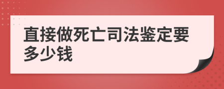 直接做死亡司法鉴定要多少钱