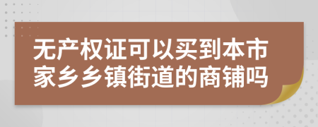 无产权证可以买到本市家乡乡镇街道的商铺吗
