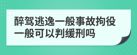 醉驾逃逸一般事故拘役一般可以判缓刑吗