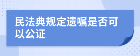 民法典规定遗嘱是否可以公证